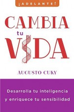 Cambia Tu Vida: Desarrolla Tu Inteligencia y Enriquece Tu Sensibilidad - Augusto Cury