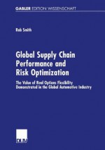 Global Supply Chain Performance and Risk Optimization: The Value of Real Options Flexibility Demonstrated in the Global Automotive Industry - Rob Smith