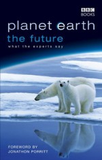 Planet Earth, The Future - Jonathon Porritt, Fergus Beeley, Rosamund Kidman Cox