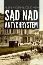 Sąd nad Antychrystem - Aleksander Błażejowski