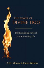 The Power of Divine Eros: The Illuminating Force of Love in Everyday Life - A.H. Almaas, Karen Johnson