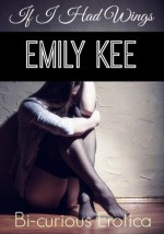 If I Had Wings: Bi-Curious Erotica: Bi-Curious Erotica (Erotica Ebook Series) - Emily Kee