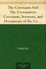 The Covenants And The Covenanters Covenants, Sermons, and Documents of the Covenanted Reformation - Various, James Kerr