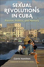 Sexual Revolutions in Cuba: Passion, Politics, and Memory - Carrie Hamilton, Elizabeth Dore