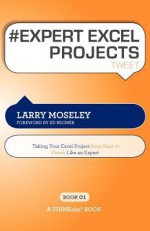 # Expert Excel Projects Tweet Book01: Taking Your Excel Project from Start to Finish Like an Expert - Larry Moseley, Rajesh Setty