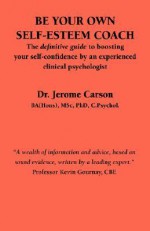 Be Your Own Self-Esteem Coach: The Definitive Guide to Boosting Your Self-Confidence by an Experienced Clinical Psychologist - Jerome Carson