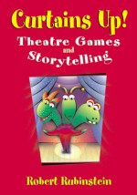 Curtains Up!: Theatre Games and Storytelling - Robert Rubinstein