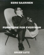 Eero Saarinen: Furniture for Everyman - Brian Lutz, Eero Saarinen