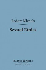 Sexual Ethics (Barnes & Noble Digital Library): A Study of Borderland Questions - Robert Michels