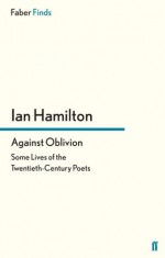 Against Oblivion: Some Lives of the Twentieth-Century Poets - Ian Hamilton