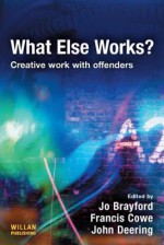 What Else Works?: Creative Work with Offenders - Jo Brayford, John Deering, Francis Cowe