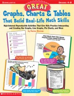 Great Graphs, Charts & Tables That Build Real-Life Math Skills: High-Interest Reproducible Activities That Give Kids Practice Interpreting and Creating Bar Graphs, Line Graphs, Pie Charts, and More - Denise Kiernan