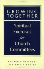 Growing Together: Spiritual Exercises For Church Committees - Harold Eppley, Rochelle Melander