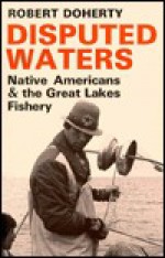 Disputed Waters: Native Americans and the Great Lakes Fishery - Robert Doherty