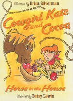 Cowgirl Kate and Cocoa: Horse in the House - Erica Silverman, Betsy Lewin