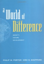 A World of Difference: Society, Nature, Development - Philip W. Porter, Eric S. Sheppard