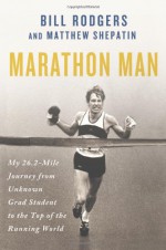 Marathon Man: My 26.2-Mile Journey from Unknown Grad Student to the Top of the Running World - Bill Rodgers, Matthew Shepatin