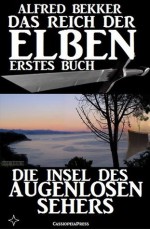 Die Insel des Augenlosen Sehers (Das Reich der Elben - Erstes Buch) (Alfred Bekker's Elben-Saga - Neuausgabe) (German Edition) - Alfred Bekker, Elben Saga, Steve Mayer