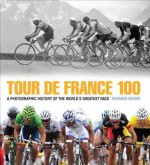 Tour de France 100: A Photographic History of the World's Greatest Race - Richard Moore