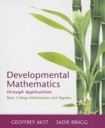 Developmental Mathematics Through Applications with Access Code: Basic College Mathematics and Algebra - Sadie Bragg, Geoffrey Akst