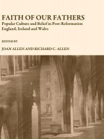 Faith of Our Fathers: Popular Culture and Belief in Post-Reformation England, Ireland and Wales - Joan Allen, Richard C. Allen