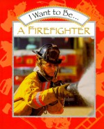 I Want to Be a Firefighter - Stephanie Maze, Catherine O'Neill Grace