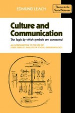 Culture and Communication: The Logic by Which Symbols Are Connected: An Introduction to the Use of Structuralist Analysis in Social Anthropology - Edmund Leach