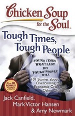 Chicken Soup for the Soul: Tough Times, Tough People: 101 Stories about Overcoming the Economic Crisis and Other Challenges - Jack Canfield, Mark Victor Hansen, Amy Newmark, Juliet C. Bond