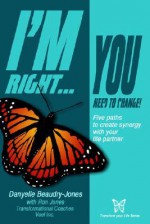 I'm Right...You Need to Change I'm Right...You Need to Change: Five Paths to Create Synergy with Your Life Partner Five Paths to Create Synergy with Y - Danyelle Beaudry-Jones, Ron Jones