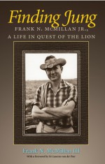 Finding Jung: Frank N. McMillan Jr., a Life in Quest of the Lion - Frank N. McMillan III, David H. Rosen, Laurens van der Post