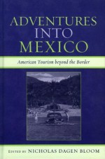 Adventures into Mexico: American Tourism beyond the Border (Jaguar Books on Latin America) - Nicholas Dagen Bloom, Diana Anhalt, Dina M. Berger, Michael Chibnik, Drewey Wayne Gunn, Janet Henshall Momsen, Rebecca M. Schreiber, Rebecca Torres, David Truly, Richard W. Wilkie