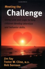 Meeting the Challenge: Using Love and Logic to help children develop attention and behavior skills - Jim Fay, Foster W. Cline