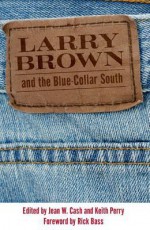 Larry Brown and the Blue-Collar South: A Collection of Critical Essays - Jean W. Cash