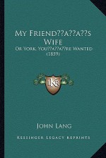 My Friend s Wife: Or York, You re Wanted (1859) - John Lang