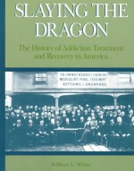 Slaying the Dragon: The History of Addiction Treatment and Recovery in America - William L. White