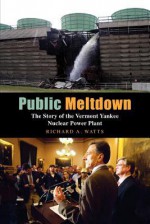 Public Meltdown: The Story of the Vermont Yankee Nuclear Power Plant - Richard Watts