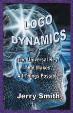 LOGO Dynamics: The Universal Key That Makes All Things Possible - Jerry Smith