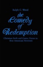 The Comedy of Redemption: Christian Faith & Comic Vision in Four American Novelists - Ralph C. Wood