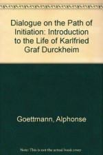 Dialogue on the Path of Initiation: An Introduction to the Life and Thought of Karlfried Graf Durckheim - Alphonse Goettmann