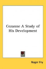 Cezanne a Study of His Development - Roger Fry