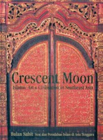 Crescent Moon: Islamic Art & Civilisation in Southeast Asia - James Bennett