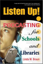 Listen Up!: Podcasting for Schools and Libraries - Linda W. Braun