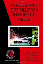 Throughput Optimization in Robotic Cells (International Series in Operations Research & Management Science) - Milind W. Dawande, H. Neil Geismar, Suresh P. Sethi, Chelliah Sriskandarajah