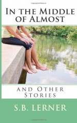 In the Middle of Almost and Other Stories - S.B. Lerner