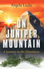 On Juniper Mountain: A Journey in the Himalayas - Angela Locke