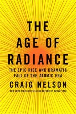 The Age of Radiance: The Epic Rise and Dramatic Fall of the Atomic Era - Craig Nelson