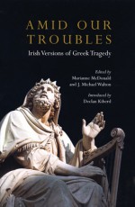 Amid Our Troubles: Irish Versions of Greek Tragedies - J. Michael Walton, Marianne McDonald