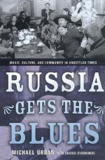 Russia Gets the Blues: Music, Culture, and Community in Unsettled Times - Michael E. Urban, Bruce Grant, Nancy Ries