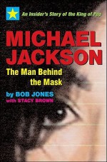 Michael Jackson: The Man Behind the Mask: An Insider's Story of the King of Pop - Bob Jones, Stacy Brown