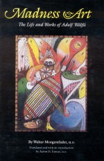 Madness and Art: The Life and Works of Adolf Wölfli - Walter Morgenthaler, Aaron H. Esman